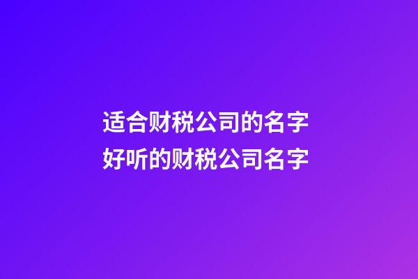 适合财税公司的名字 好听的财税公司名字-第1张-公司起名-玄机派